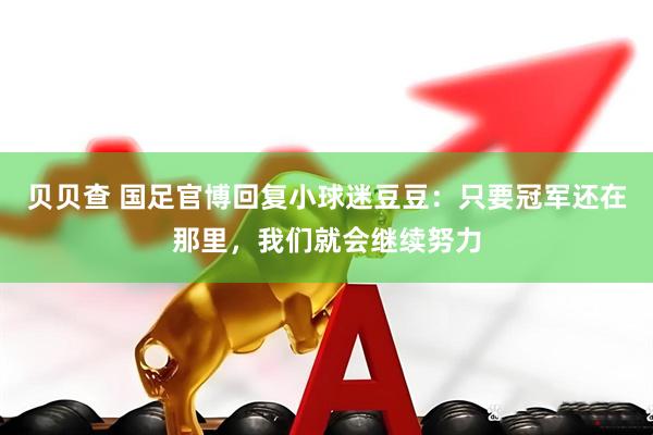 贝贝查 国足官博回复小球迷豆豆：只要冠军还在那里，我们就会继续努力