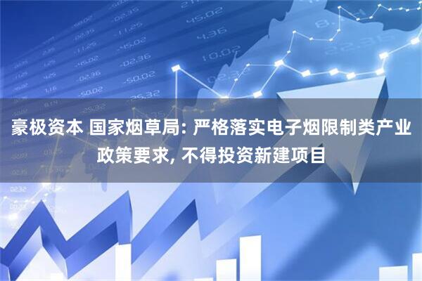 豪极资本 国家烟草局: 严格落实电子烟限制类产业政策要求, 不得投资新建项目