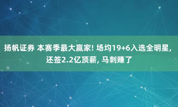 扬帆证券 本赛季最大赢家! 场均19+6入选全明星, 还签2.2亿顶薪, 马刺赚了