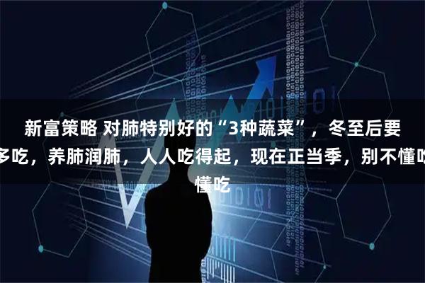 新富策略 对肺特别好的“3种蔬菜”，冬至后要多吃，养肺润肺，人人吃得起，现在正当季，别不懂吃