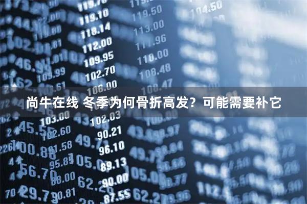 尚牛在线 冬季为何骨折高发？可能需要补它