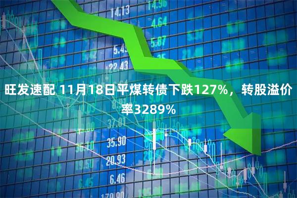 旺发速配 11月18日平煤转债下跌127%，转股溢价率3289%