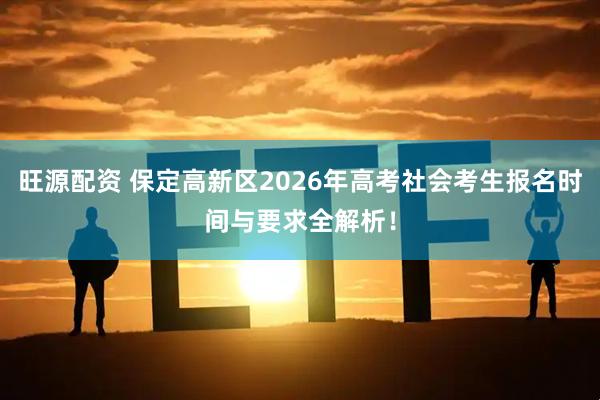 旺源配资 保定高新区2026年高考社会考生报名时间与要求全解析！