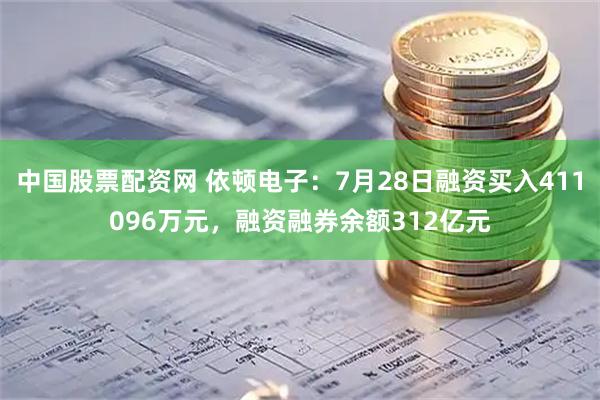 中国股票配资网 依顿电子：7月28日融资买入411096万元，融资融券余额312亿元