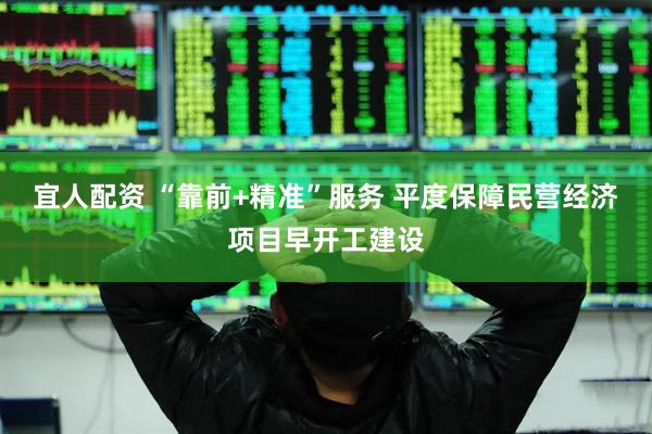 宜人配资 “靠前+精准”服务 平度保障民营经济项目早开工建设